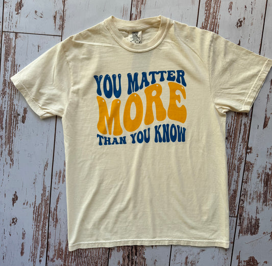 You Matter More Than You Know T-Shirt - Made to Order